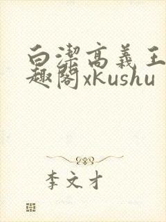 白洁高义王申笔趣阁xkushu