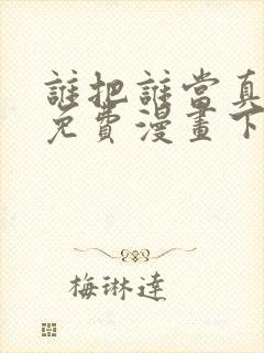 谁把谁当真漫画免费漫画下拉六漫画