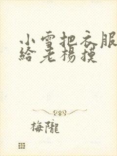 小雪把衣服解开给老杨摸