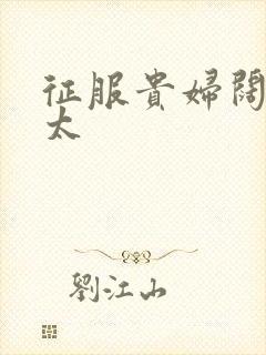 征服贵妇阔太官太