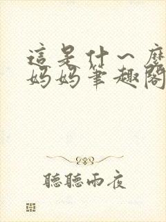 这是什～么可爱妈妈笔趣阁最新章节