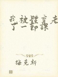 我被体育老师c了一节课