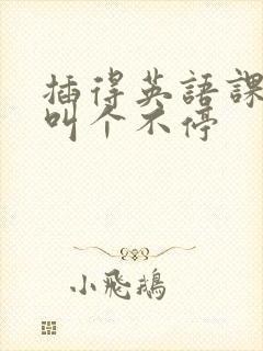 插得英语课代表叫个不停