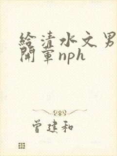 给清水文男主们开荤nph