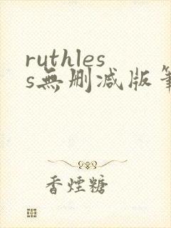 ruthless无删减版笔趣阁