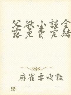 父欲小说金银花露免费完结笔趣阁