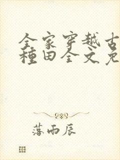 全家穿越古代去种田全文免费阅读