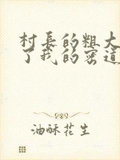 村长的粗大挺进了我的密道