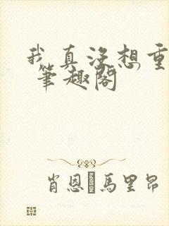 我真没想重生啊 笔趣阁