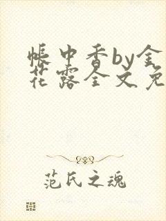 帐中香by金银花露全文免费阅读无弹窗大结局