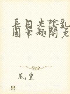 长日光阴乱作一团笔趣阁免费阅读无弹窗