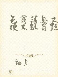 色翁荡息又大又硬又粗肖艳