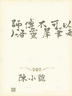 师傅不可以(限)洛灵犀笔趣阁