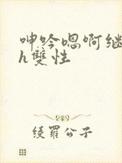 呻吟嗯啊继父～h双性