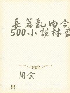 长篇乱肉合集乱500小说林盛