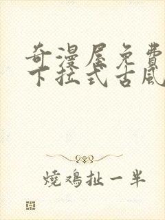 奇漫屋免费漫画下拉式古风漫下载