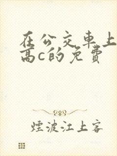 在公交车上弄到高c的免费