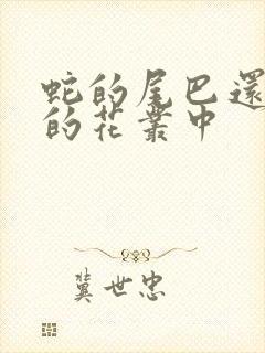 蛇的尾巴还在我的花丛中