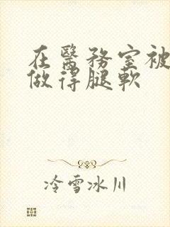 在医务室被教官做得腿软