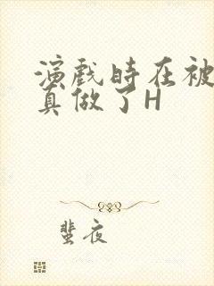 演戏时在被子里真做了H