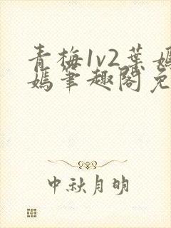 青梅1v2叶嫣嫣笔趣阁免费阅读