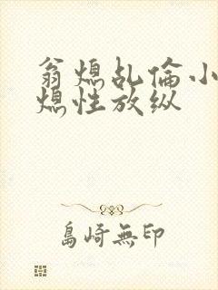 翁熄乩伦小说翁熄性放纵