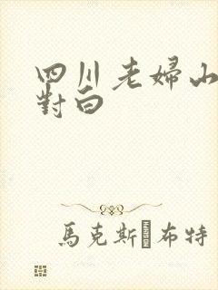 四川老妇山边性对白