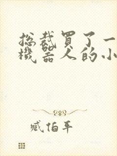 总裁买了一个男机器人的小说