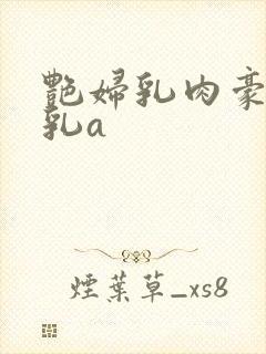 艳妇乳肉豪妇荡乳a