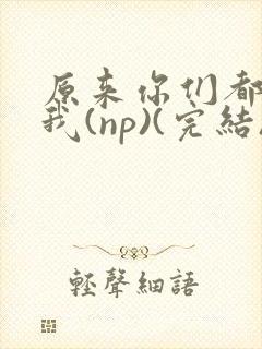 原来你们都想上我(np)(完结)