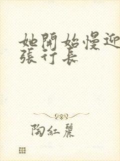 她开始慢迎迎合张行长