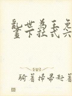 乱世为王免费漫画下拉式六漫画