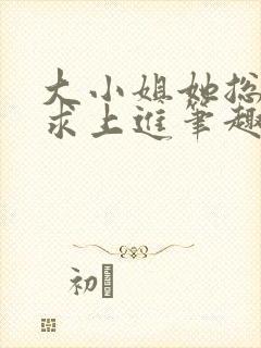 大小姐她总是不求上进笔趣阁