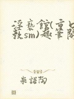 淫亵馆(重口调教sm)趣笔阁