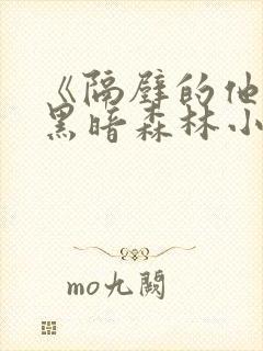 《隔壁的他by黑暗森林小说笔趣》