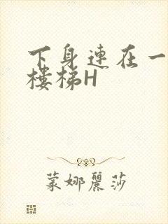 下身连在一起上楼梯H