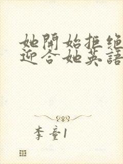 她开始拒绝慢迎迎合她英语