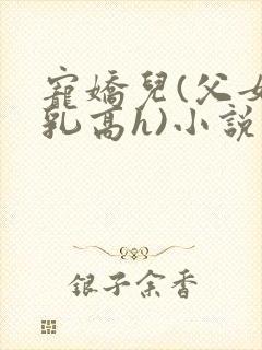 宠娇儿(父女产乳高h)小说