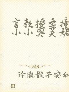 言教授要撞坏了小小奥芙妮写