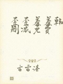 歪歪羞羞韩漫无删减免费