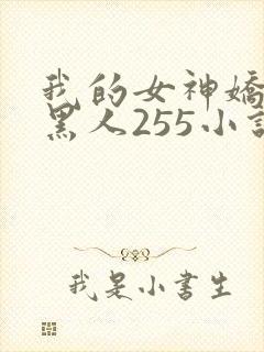 我的女神娇妻与黑人255小说