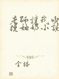 老师让我吃她胸摸她奶小说封面