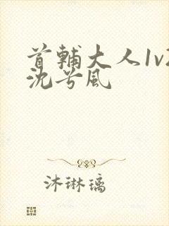 首辅大人1v2沈兮风