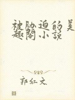 被胁迫的美人笔趣阁小说
