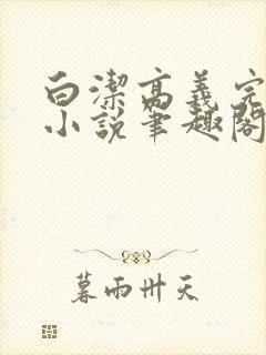 白洁高义完整版小说笔趣阁在线阅读