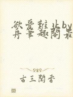 欲爱难止by醉舟笔趣阁最新章节