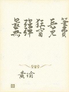 最强狂兵笔趣阁无弹窗免费阅读全文