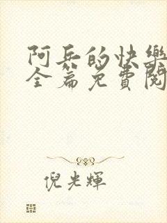 阿兵的快乐生活全篇免费阅读