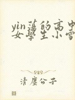 yin荡的高中女学生小雪