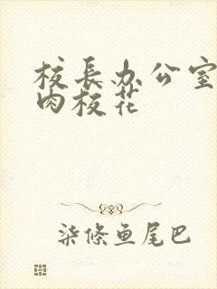 校长办公室里狂肉校花